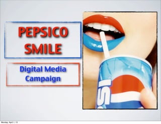 PEPSICO
                       SMILE
                      Digital Media
                       Campaign




Monday, April 1, 13
 