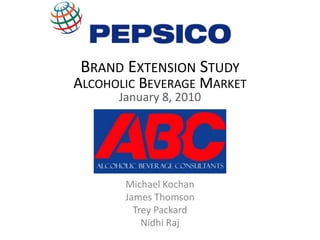 Brand Extension StudyAlcoholic Beverage MarketJanuary 8, 2010 Michael Kochan James Thomson Trey Packard Nidhi Raj 