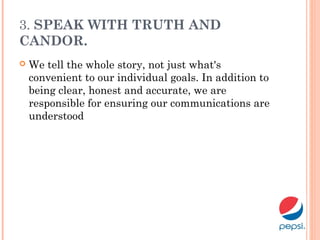 3. SPEAK WITH TRUTH AND
CANDOR.
 We tell the whole story, not just what's
convenient to our individual goals. In addition to
being clear, honest and accurate, we are
responsible for ensuring our communications are
understood
 