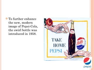  To further enhance
the new, modern
image of Pepsi-Cola,
the swirl bottle was
introduced in 1958.
 