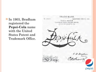  In 1903, Bradham
registered the
Pepsi-Cola name
with the United
States Patent and
Trademark Office.
 