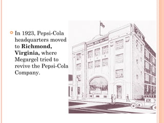  In 1923, Pepsi-Cola
headquarters moved
to Richmond,
Virginia, where
Megargel tried to
revive the Pepsi-Cola
Company.
 
