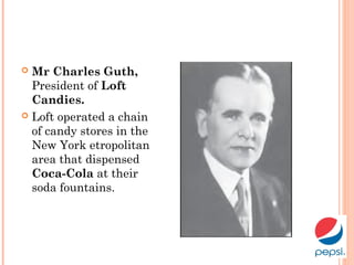  Mr Charles Guth,
President of Loft
Candies.
 Loft operated a chain
of candy stores in the
New York etropolitan
area that dispensed
Coca-Cola at their
soda fountains.
 