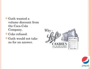  Guth wanted a
volume discount from
the Coca-Cola
Company.
 Coke refused.
 Guth would not take
no for an answer.
 