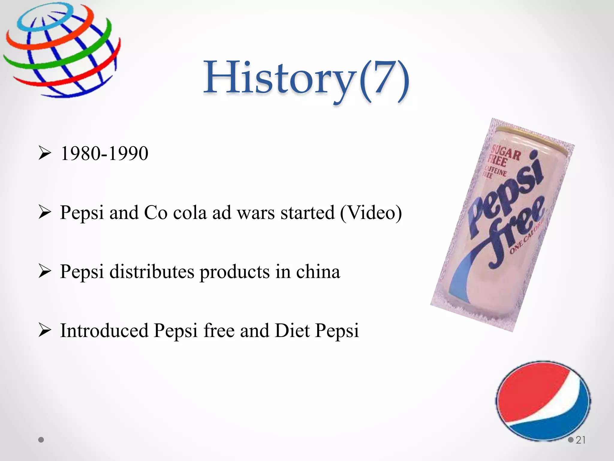 History(7)
 1980-1990
 Pepsi and Co cola ad wars started (Video)
 Pepsi distributes products in china
 Introduced Pepsi free and Diet Pepsi
21
 