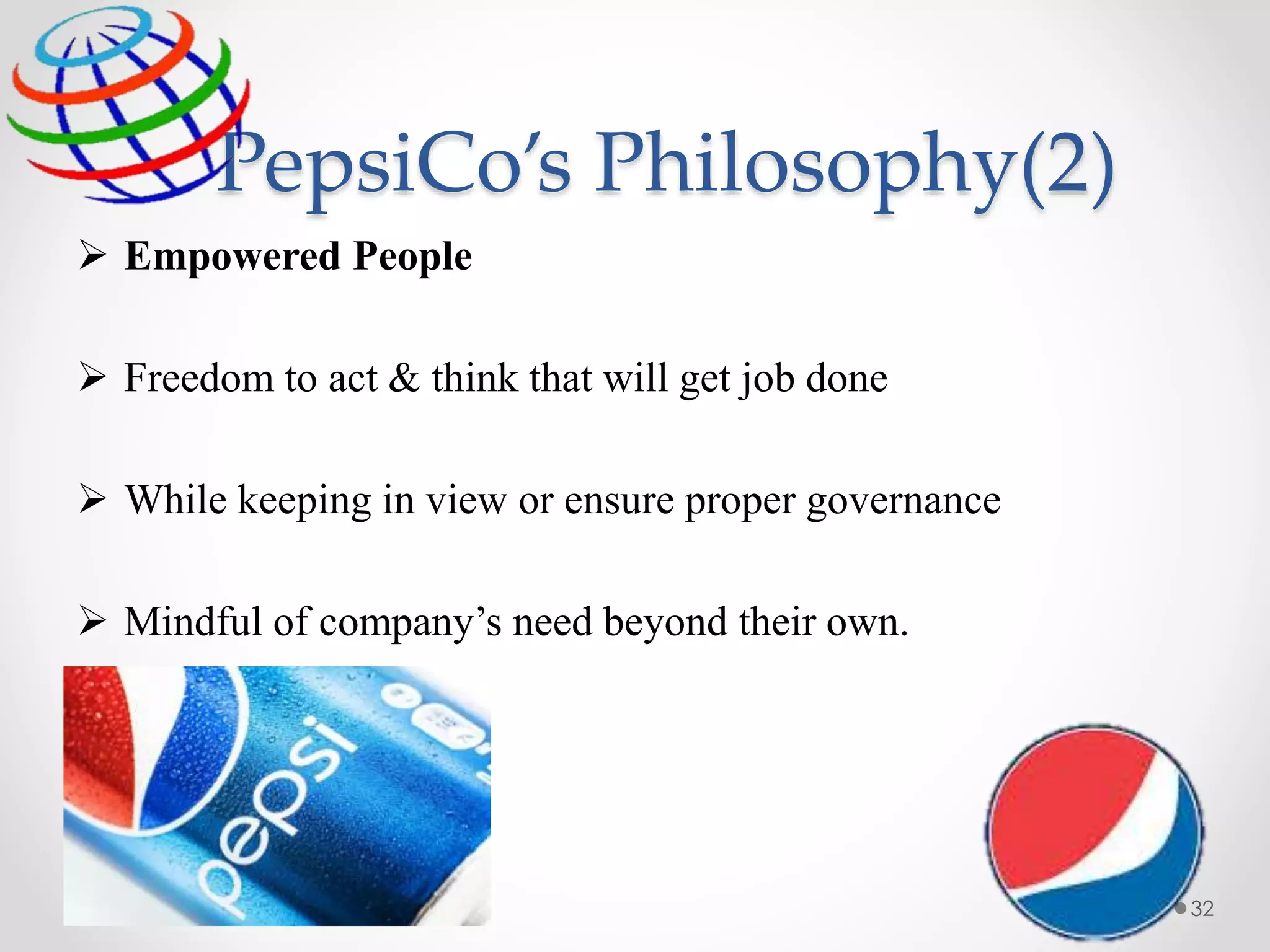 PepsiCo’s Philosophy(2)
 Empowered People
 Freedom to act & think that will get job done
 While keeping in view or ensure proper governance
 Mindful of company’s need beyond their own.
32
 