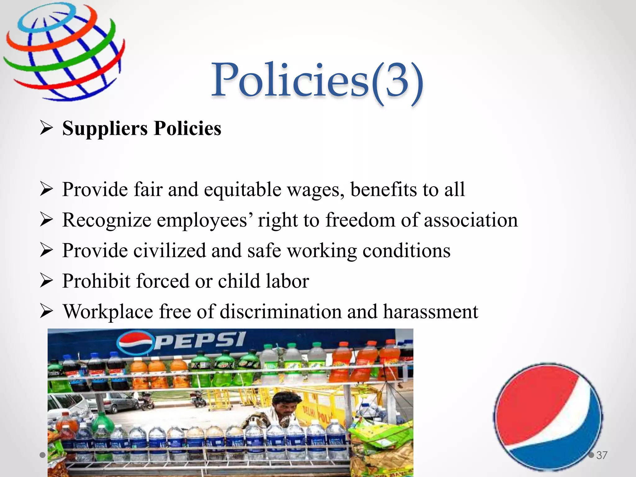Policies(3)
 Suppliers Policies
 Provide fair and equitable wages, benefits to all
 Recognize employees’ right to freedom of association
 Provide civilized and safe working conditions
 Prohibit forced or child labor
 Workplace free of discrimination and harassment
37
 