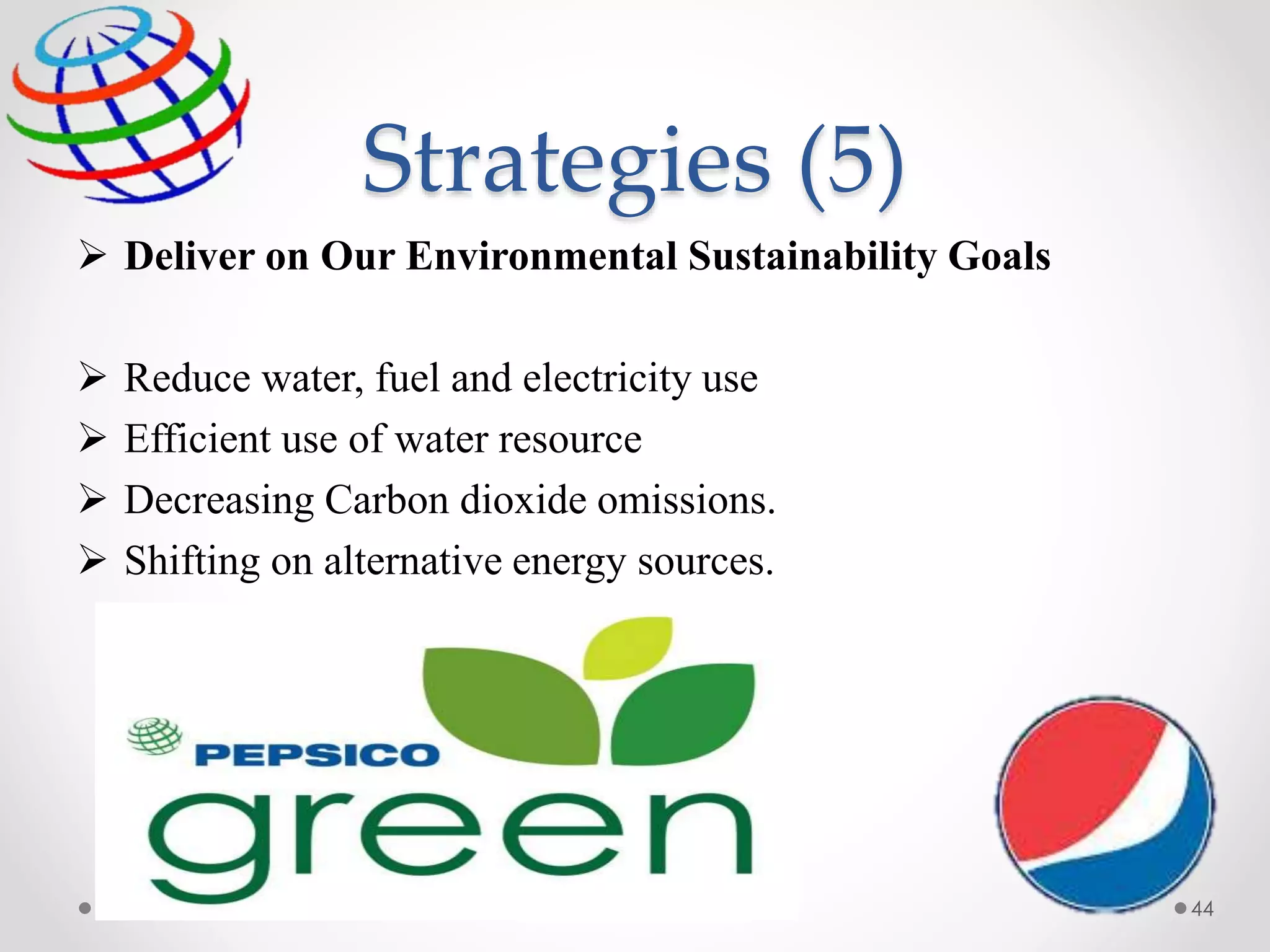 Strategies (5)
 Deliver on Our Environmental Sustainability Goals
 Reduce water, fuel and electricity use
 Efficient use of water resource
 Decreasing Carbon dioxide omissions.
 Shifting on alternative energy sources.
44
 