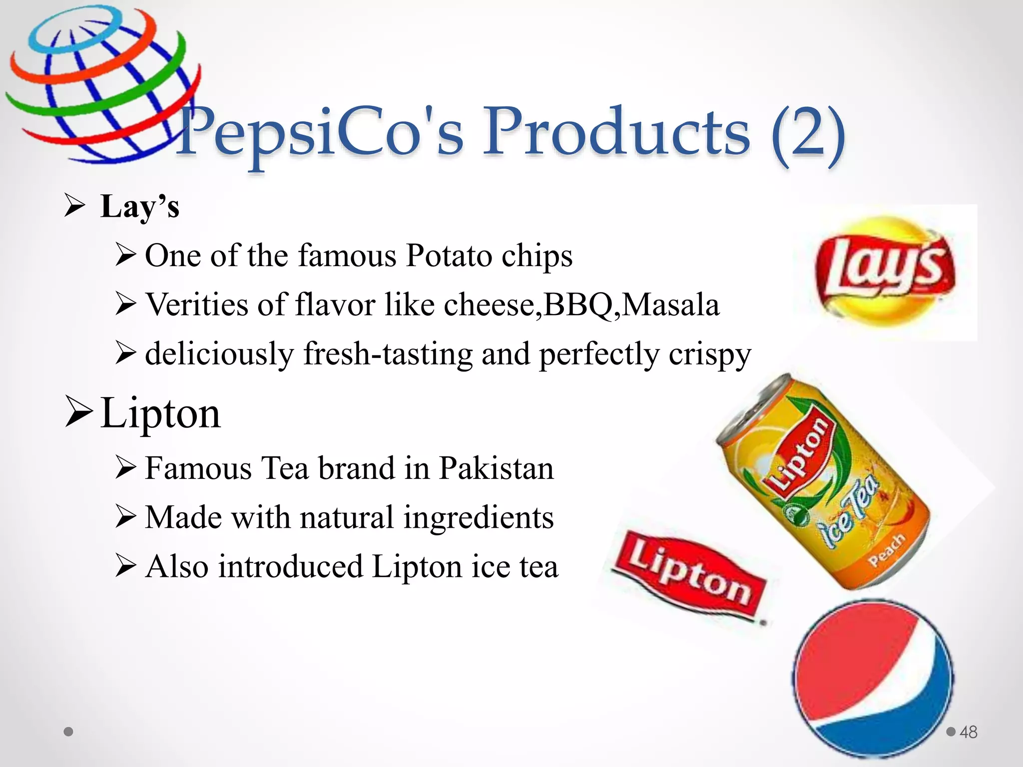 PepsiCo's Products (2)
 Lay’s
One of the famous Potato chips
Verities of flavor like cheese,BBQ,Masala
deliciously fresh-tasting and perfectly crispy
Lipton
Famous Tea brand in Pakistan
Made with natural ingredients
Also introduced Lipton ice tea
48
 