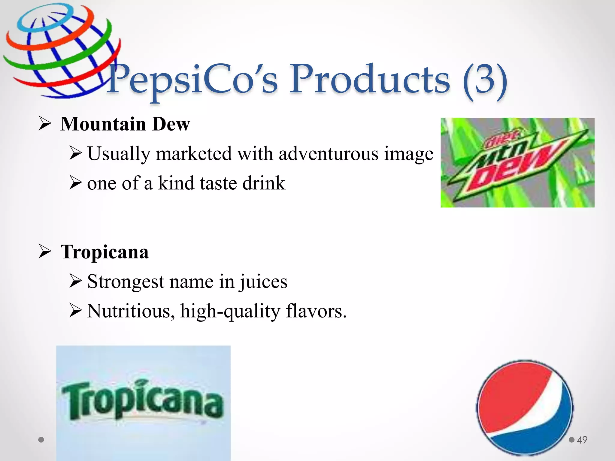 PepsiCo’s Products (3)
 Mountain Dew
Usually marketed with adventurous image
one of a kind taste drink
 Tropicana
Strongest name in juices
Nutritious, high-quality flavors.
49
 