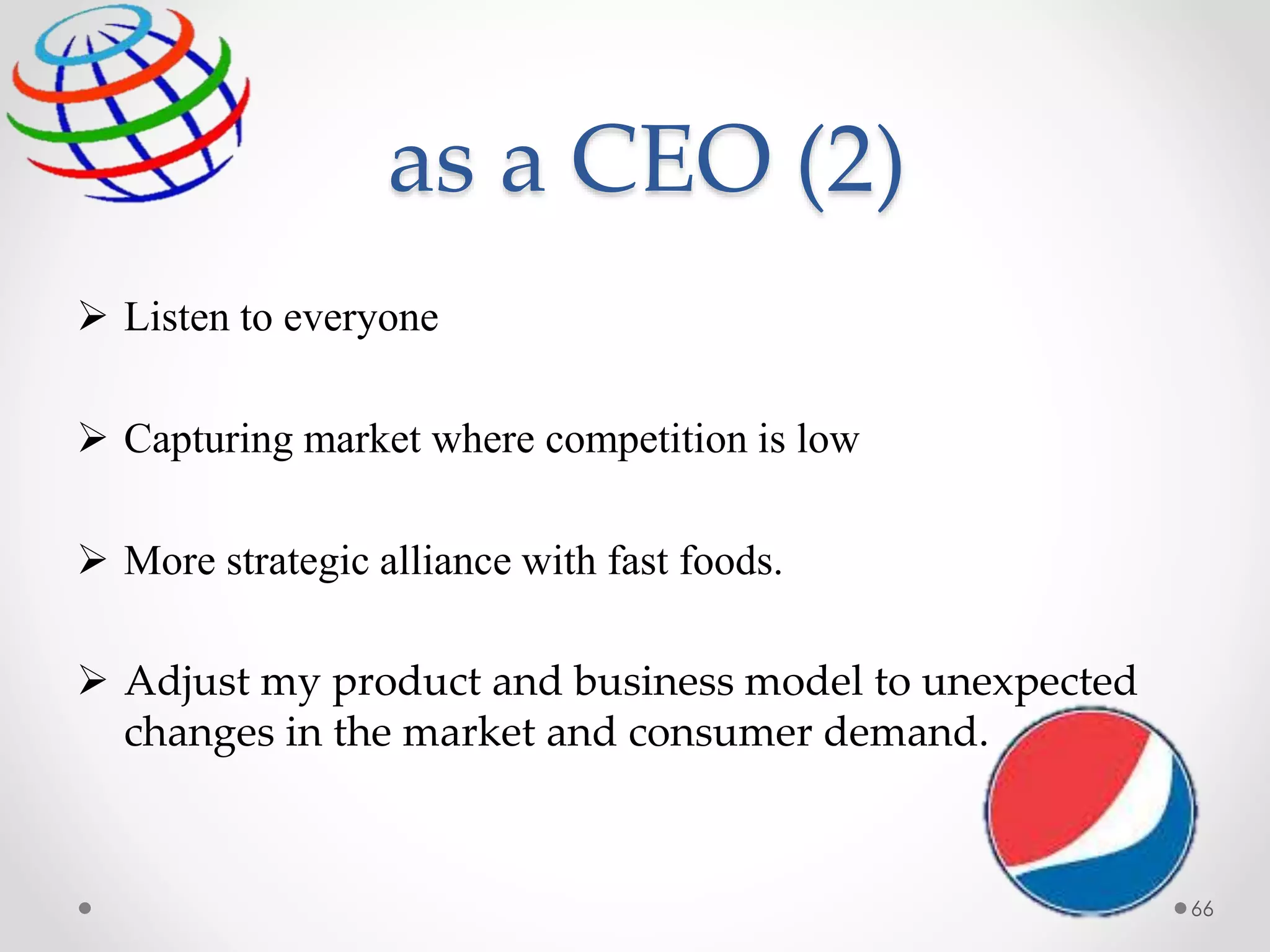 as a CEO (2)
66
 Listen to everyone
 Capturing market where competition is low
 More strategic alliance with fast foods.
 Adjust my product and business model to unexpected
changes in the market and consumer demand.
 