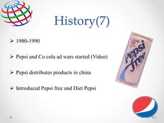 History(7)
 1980-1990
 Pepsi and Co cola ad wars started (Video)
 Pepsi distributes products in china
 Introduced Pepsi free and Diet Pepsi
21
 