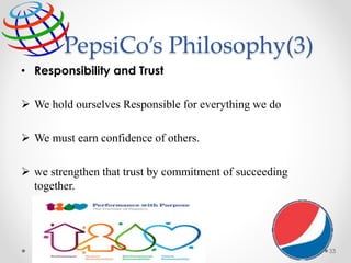 PepsiCo’s Philosophy(3)
• Responsibility and Trust
 We hold ourselves Responsible for everything we do
 We must earn confidence of others.
 we strengthen that trust by commitment of succeeding
together.
33
 