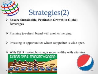 Strategies(2)
 Ensure Sustainable, Profitable Growth in Global
Beverages
 Planning to refresh brand with another merging.
 Investing in opportunities where competitor is wide open.
 With R&D making beverages more healthy with vitamins.
41
 