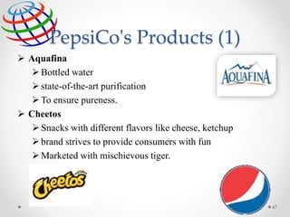 PepsiCo's Products (1)
 Aquafina
Bottled water
state-of-the-art purification
To ensure pureness.
 Cheetos
Snacks with different flavors like cheese, ketchup
brand strives to provide consumers with fun
Marketed with mischievous tiger.
47
 
