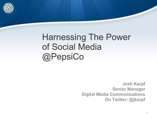 Harnessing The Power
of Social Media
@PepsiCo

                           Josh Karpf
                       Senior Manager
        Digital Media Communications
                   On Twitter: @jkarpf

                                         1
 