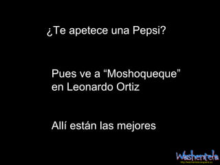 ¿Te apetece una Pepsi?


Pues ve a “Moshoqueque”
en Leonardo Ortiz


Allí están las mejores
 