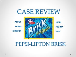 CASE REVIEW
  ABDOU         NIDHI

  FAHME         NISHMA

KHRISTON        ZION




  PEPSI-LIPTON BRISK
 