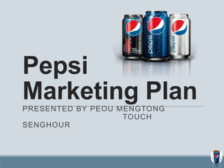 Pepsi
Marketing PlanPRESENTED BY PEOU MENGTONG
TOUCH
SENGHOUR
 