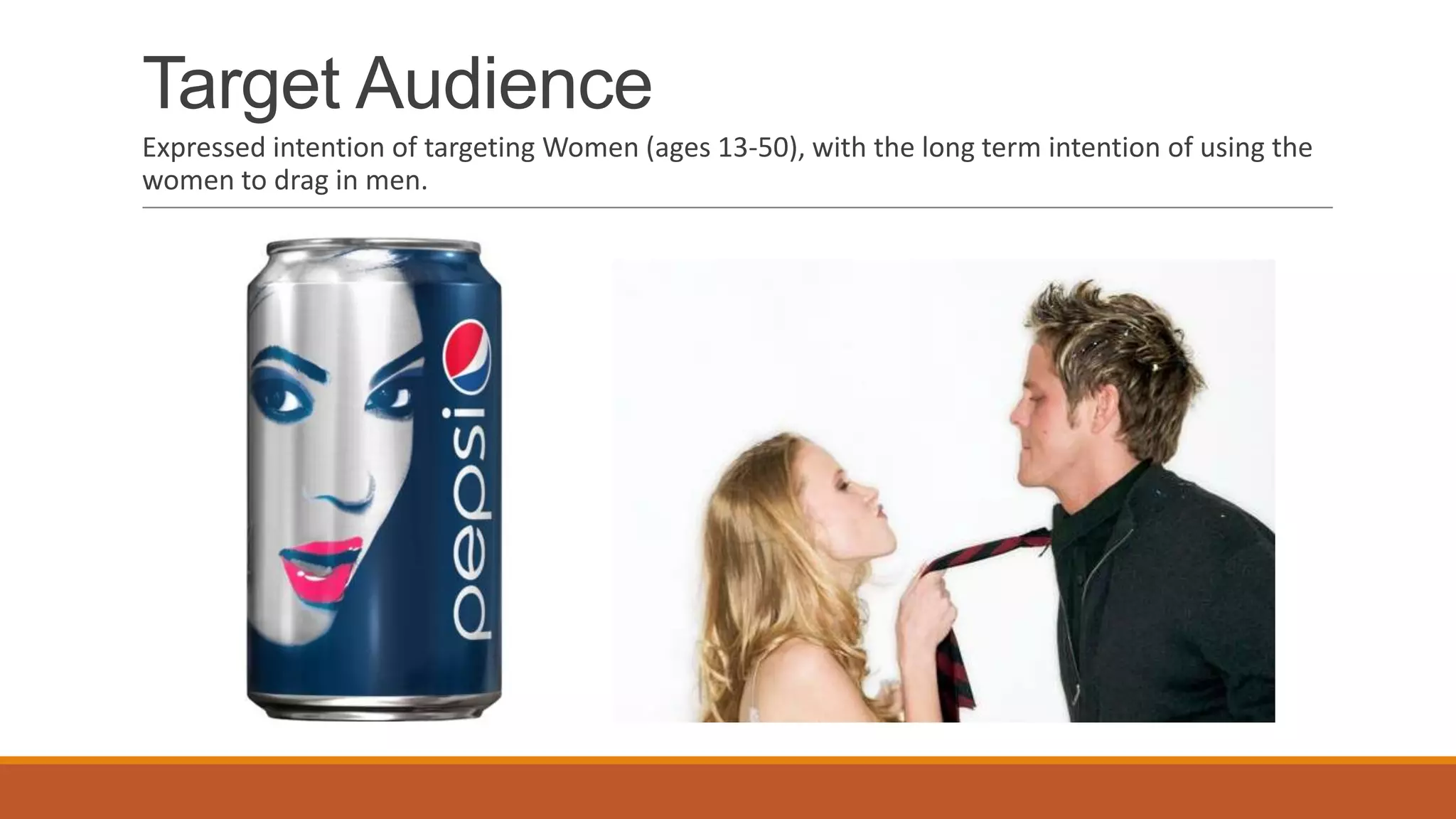 Target Audience
Expressed intention of targeting Women (ages 13-50), with the long term intention of using the
women to drag in men.
 