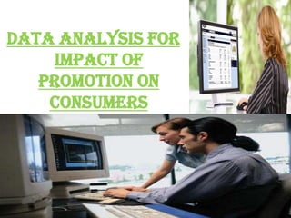 DATA ANALYSIS FOR
    IMPACT OF
   PROMOTION ON
    CONSUMERS
 