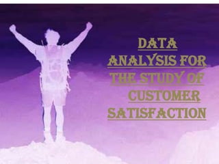 DATA
ANALYSIS FOR
THE STUDY OF
  CUSTOMER
SATISFACTION
 