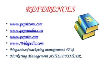 REFERENCES
•   www.pepsizone.com
•   www.pepsiindia.com
•   www.pepsico.com
•   www.Wikipedia.com
•   Magazines(marketing management 4P’s)
•   Marketing Management ;PHILIP KOTLER
 