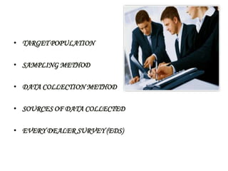 • TARGET POPULATION

• SAMPLING METHOD

• DATA COLLECTION METHOD

• SOURCES OF DATA COLLECTED

• EVERY DEALER SURVEY (EDS)
 