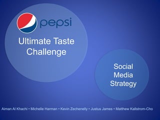 Ultimate Taste
Challenge
Social
Media
Strategy
Aiman Al Khachi • Michelle Harman • Kevin Zechenelly • Justus James • Matthew Kallstrom-Cho
 