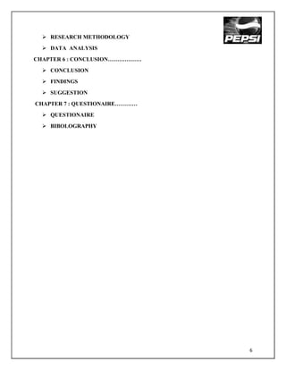  RESEARCH METHODOLOGY
   DATA ANALYSIS
CHAPTER 6 : CONCLUSION………………
   CONCLUSION
   FINDINGS
   SUGGESTION
CHAPTER 7 : QUESTIONAIRE…………
   QUESTIONAIRE
   BIBOLOGRAPHY




                               6
 