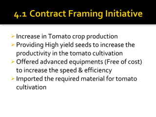 Increase in Tomato crop production Providing High yield seeds to increase the productivity in the tomato cultivation Offered advanced equipments (Free of cost) to increase the speed & efficiency Imported the required material for tomato cultivation 