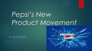 Pepsi’s New
Product Movement
BY: DAVID JELLIFFE
 