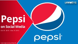Pepsi
on Social Media
Oct 01 2015 - Dec 31 2015
Cover Image Courtesy of Pepsi FB
 
