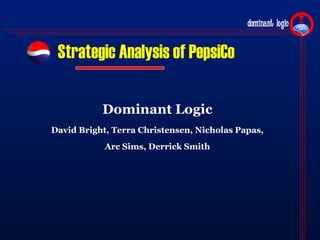 Strategic Analysis of PepsiCo

           Dominant Logic
David Bright, Terra Christensen, Nicholas Papas,
            Arc Sims, Derrick Smith
 
