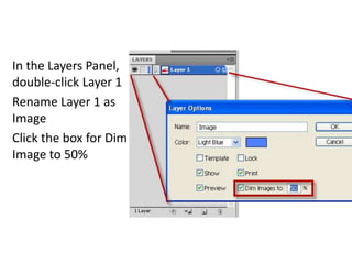 In the Layers Panel, double-click Layer 1Rename Layer 1 as ImageClick the box for Dim Image to 50% 