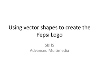 Using vector shapes to create the Pepsi Logo SBHSAdvanced Multimedia 