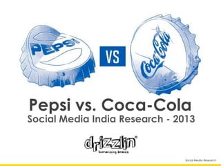 Social Media Research
Social Media India Research - 2013
Pepsi vs. Coca-Cola
 