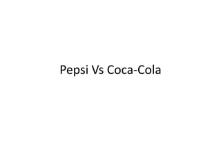 Pepsi Vs Coca-Cola
 