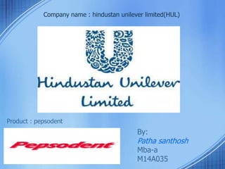 Company name : hindustan unilever limited(HUL) 
Product : pepsodent 
By: 
Patha santhosh 
Mba-a 
M14A035 
 