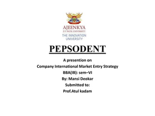 PEPSODENT
A presention on
Company International Market Entry Strategy
BBA(IB): sem–VI
By: Mansi Deokar
Submitted to:
Prof.Atul kadam
 