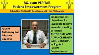 Empowerment
objective - for
laypeople to have
an understanding
of PATIENT
AUTONOMY AND
ADVANCE HEALTH
CARE DIRECTIVE
as Rights in
Patient
Empowerment.
Patient
Autonomy and
Advance
Directive
 