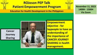 Empowerment
objective - for
laypeople to have an
understanding of
the importance of
CANCER JOURNEY
SHARING in health
management.
November 11, 2023
1400H - 1500H
Via Zoom
Cancer
Journey
Sharing
 