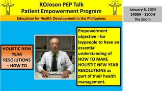 January 6, 2024
1400H - 1500H
Via Zoom
Empowerment
objective - for
laypeople to have an
essential
understanding of
HOW TO MAKE
HOLISTIC NEW YEAR
RESOLUTIONS as
part of their health
management.
HOLISTIC NEW
YEAR
RESOLUTIONS
– HOW TO
 