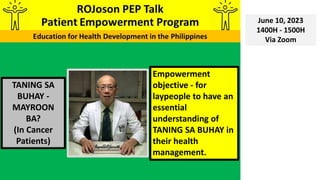 TANING SA
BUHAY -
MAYROON
BA?
(In Cancer
Patients)
June 10, 2023
1400H - 1500H
Via Zoom
Empowerment
objective - for
laypeople to have an
essential
understanding of
TANING SA BUHAY in
their health
management.
 