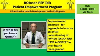 When to say
you have a
GOITER?
Date
1400H - 1500H
Via Zoom
Empowerment
objective - for
laypeople to have an
essential
understanding of
“WHEN TO SAY YOU
HAVE A GOITER” in
their health
management.
 