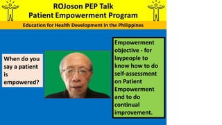 Empowerment
objective - for
laypeople to
know how to do
self-assessment
on Patient
Empowerment
and to do
continual
improvement.
When do you
say a patient
is
empowered?
 
