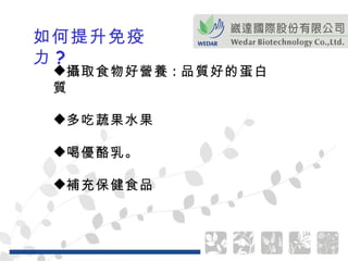 如何提升免疫力 ? 攝取食物好營養 : 品質好的蛋白質 多吃蔬果水果   喝優酪乳。   補充保健食品 
