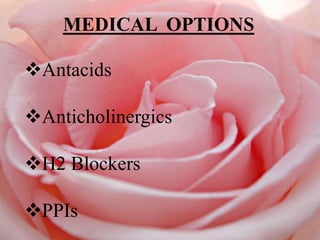 MEDICAL OPTIONS
Antacids
Anticholinergics
H2 Blockers
PPIs
 
