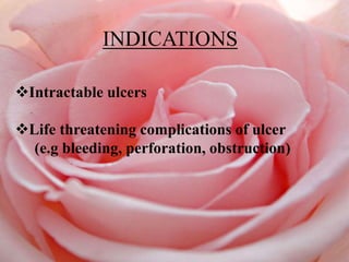 INDICATIONS
Intractable ulcers
Life threatening complications of ulcer
(e.g bleeding, perforation, obstruction)
 