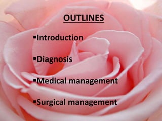 OUTLINES
Introduction
Diagnosis
Medical management
Surgical management
 